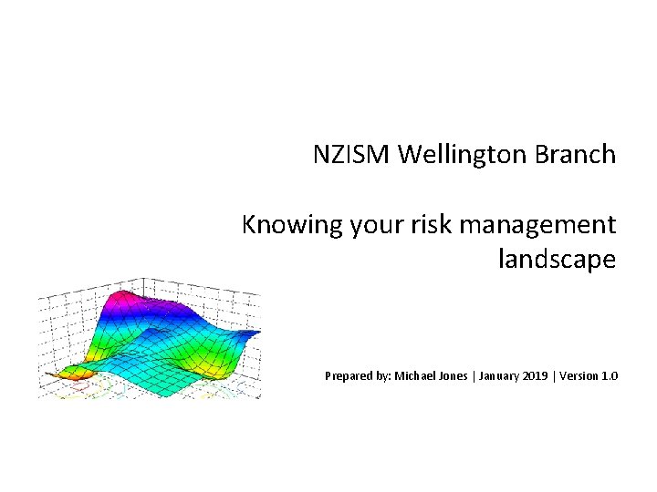 NZISM Wellington Branch Knowing your risk management landscape Prepared by: Michael Jones | January