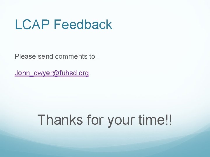 LCAP Feedback Please send comments to : John_dwyer@fuhsd. org Thanks for your time!! 