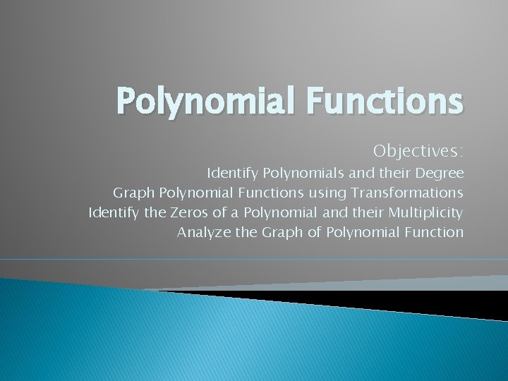 Polynomial Functions Objectives: Identify Polynomials and their Degree Graph Polynomial Functions using Transformations Identify