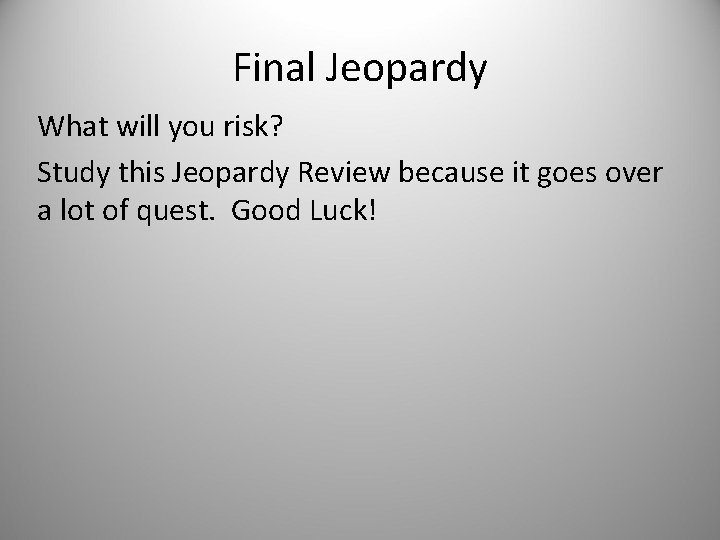 Final Jeopardy What will you risk? Study this Jeopardy Review because it goes over
