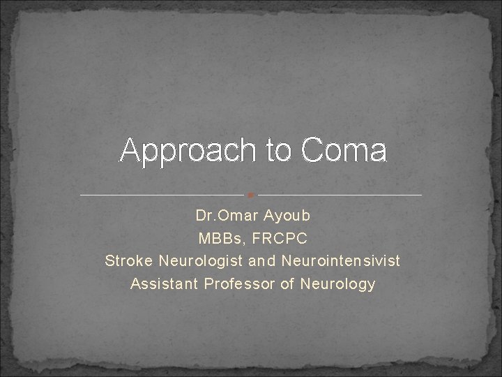 Approach to Coma Dr. Omar Ayoub MBBs, FRCPC Stroke Neurologist and Neurointensivist Assistant Professor