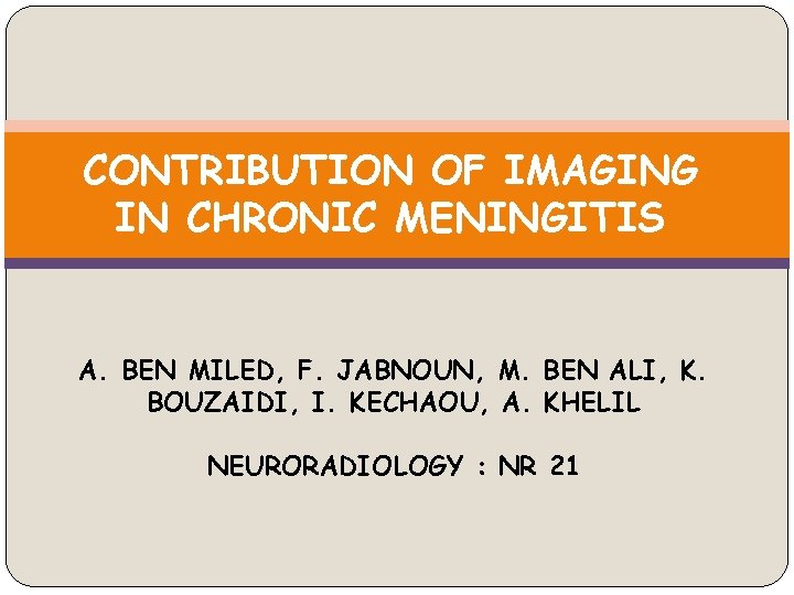 CONTRIBUTION OF IMAGING IN CHRONIC MENINGITIS A. BEN MILED, F. JABNOUN, M. BEN ALI,