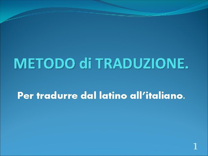 METODO di TRADUZIONE. Per tradurre dal latino all’italiano. 1 