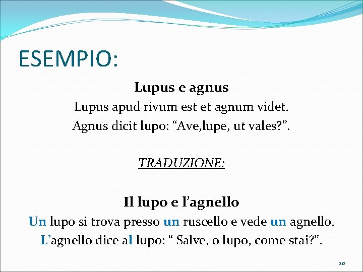 ESEMPIO: Lupus e agnus Lupus apud rivum est et agnum videt. Agnus dicit lupo:
