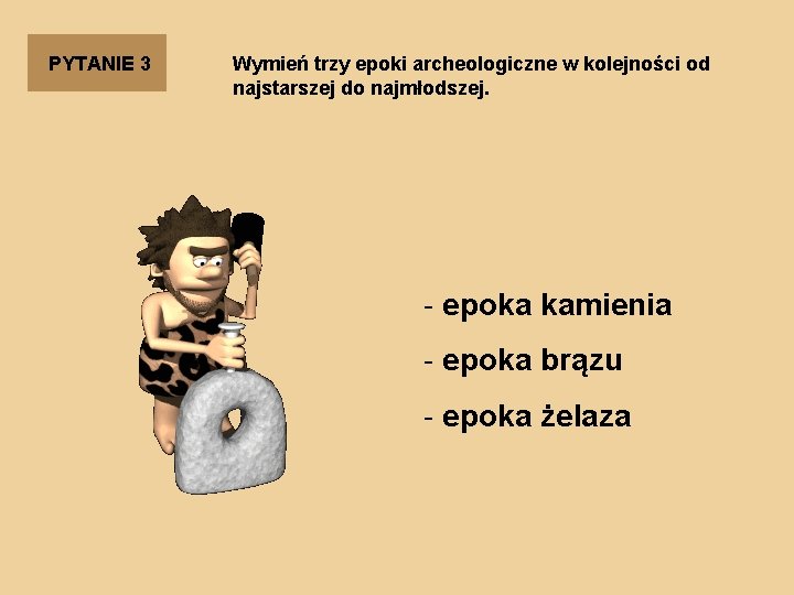 PYTANIE 3 Wymień trzy epoki archeologiczne w kolejności od najstarszej do najmłodszej. - epoka