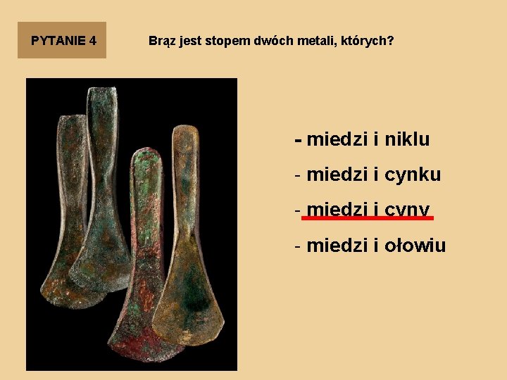 PYTANIE 4 Brąz jest stopem dwóch metali, których? - miedzi i niklu - miedzi