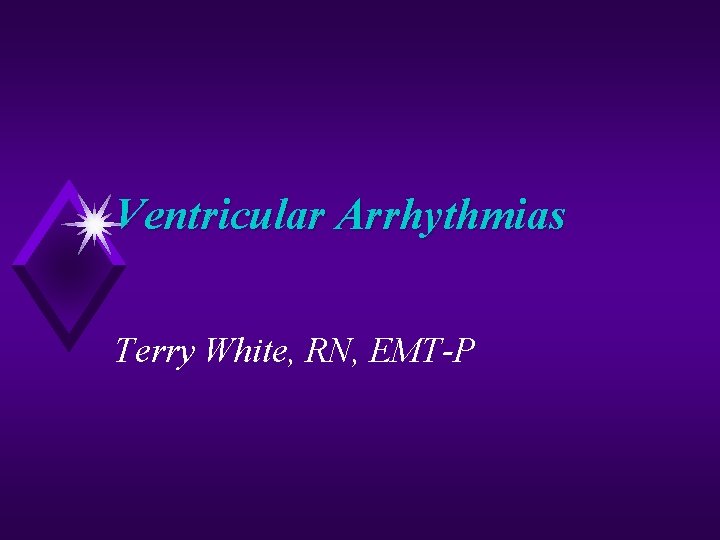 Ventricular Arrhythmias Terry White, RN, EMT-P 