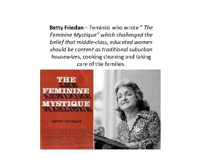 Betty Friedan – Feminist who wrote “ The Feminine Mystique” which challenged the belief