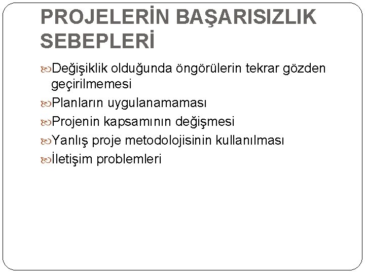 PROJELERİN BAŞARISIZLIK SEBEPLERİ Değişiklik olduğunda öngörülerin tekrar gözden geçirilmemesi Planların uygulanamaması Projenin kapsamının değişmesi