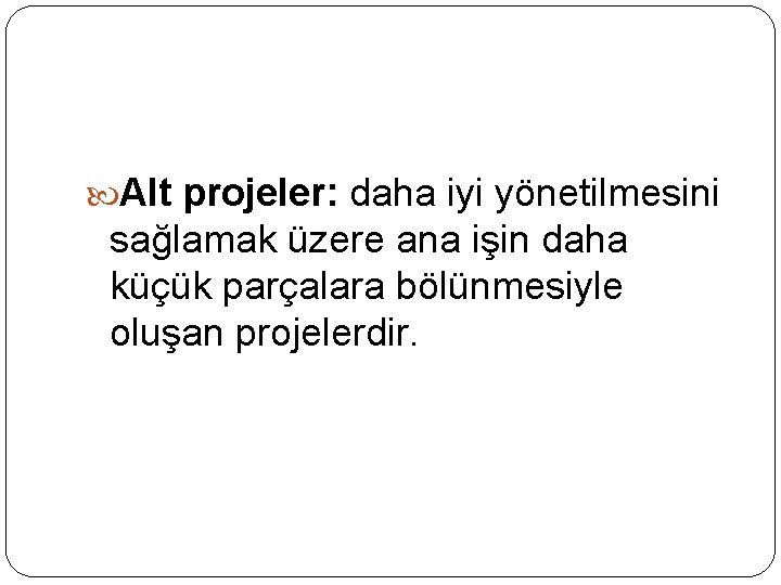  Alt projeler: daha iyi yönetilmesini sağlamak üzere ana işin daha küçük parçalara bölünmesiyle