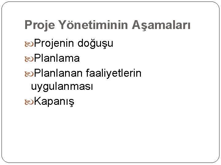 Proje Yönetiminin Aşamaları Projenin doğuşu Planlama Planlanan faaliyetlerin uygulanması Kapanış 