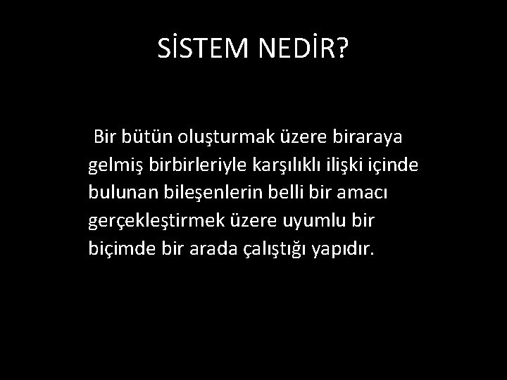 SİSTEM NEDİR? Bir bütün oluşturmak üzere biraraya gelmiş birbirleriyle karşılıklı ilişki içinde bulunan bileşenlerin