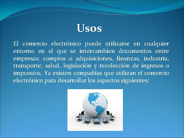 Usos El comercio electrónico puede utilizarse en cualquier entorno en el que se intercambien