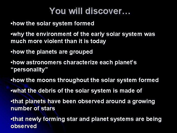 You will discover… • how the solar system formed • why the environment of