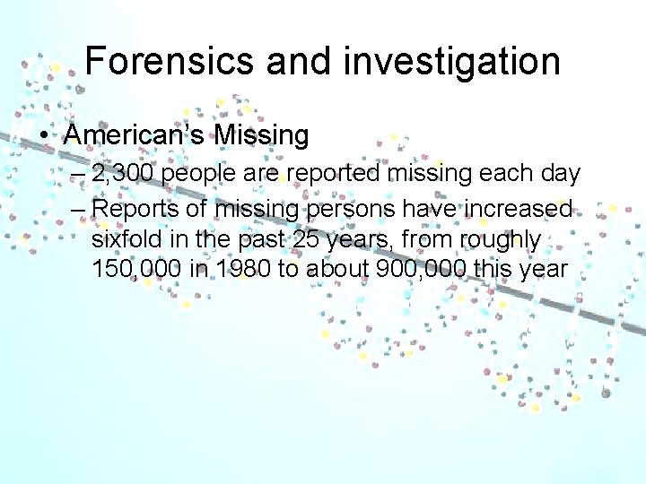 Forensics and investigation • American’s Missing – 2, 300 people are reported missing each