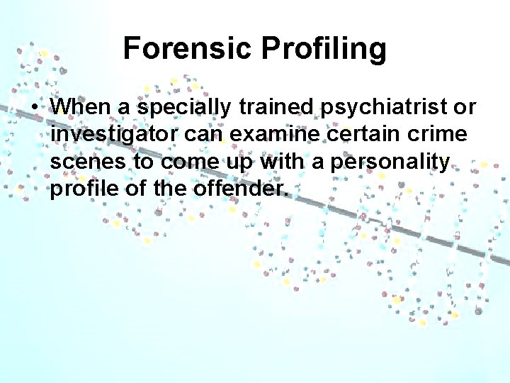 Forensic Profiling • When a specially trained psychiatrist or investigator can examine certain crime
