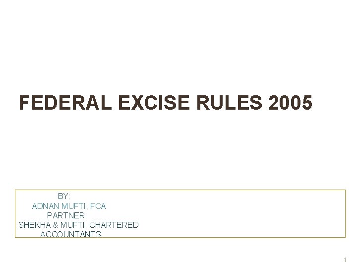 FEDERAL EXCISE RULES 2005 BY: ADNAN MUFTI, FCA PARTNER SHEKHA & MUFTI, CHARTERED ACCOUNTANTS