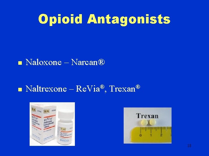 Opioid Antagonists n Naloxone – Narcan® n Naltrexone – Re. Via®, Trexan® 18 
