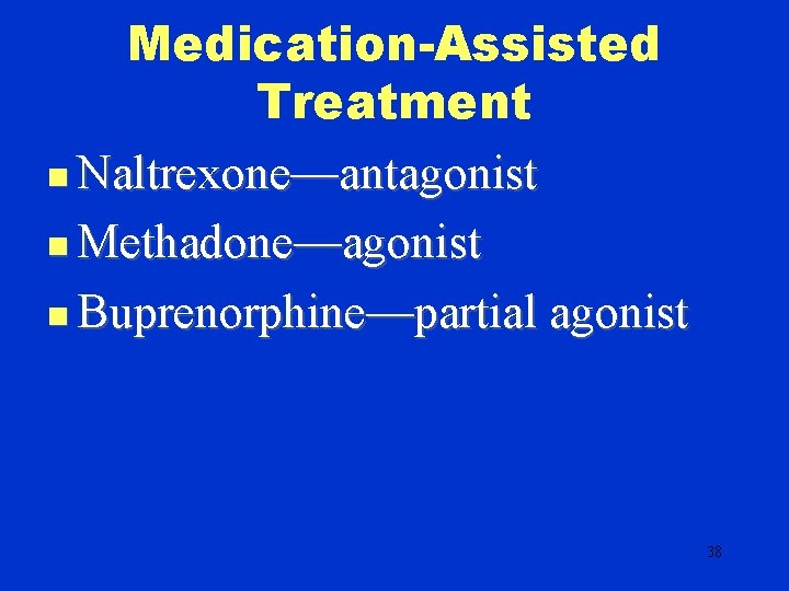 Medication-Assisted Treatment n Naltrexone—antagonist n Methadone—agonist n Buprenorphine—partial agonist 38 