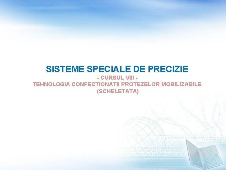 SISTEME SPECIALE DE PRECIZIE - CURSUL VIII TEHNOLOGIA CONFECTIONATII PROTEZELOR MOBILIZABILE (SCHELETATA) 