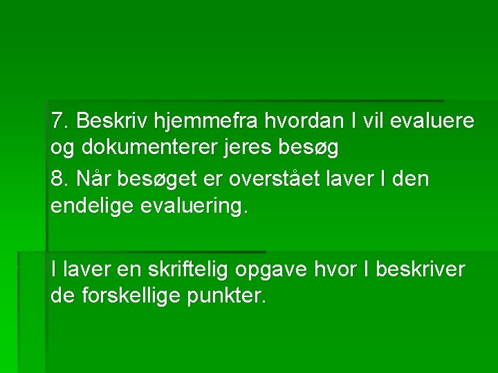 7. Beskriv hjemmefra hvordan I vil evaluere og dokumenterer jeres besøg 8. Når besøget