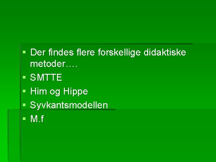§ Der findes flere forskellige didaktiske metoder…. § SMTTE § Him og Hippe §