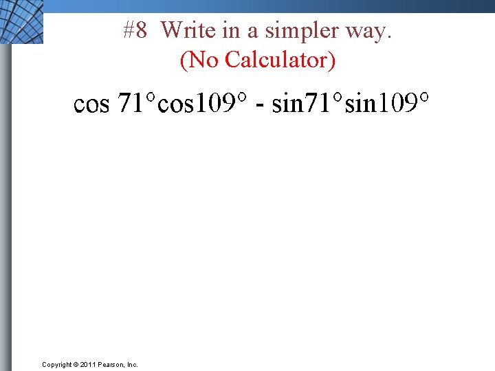 #8 Write in a simpler way. (No Calculator) Copyright © 2011 Pearson, Inc. 