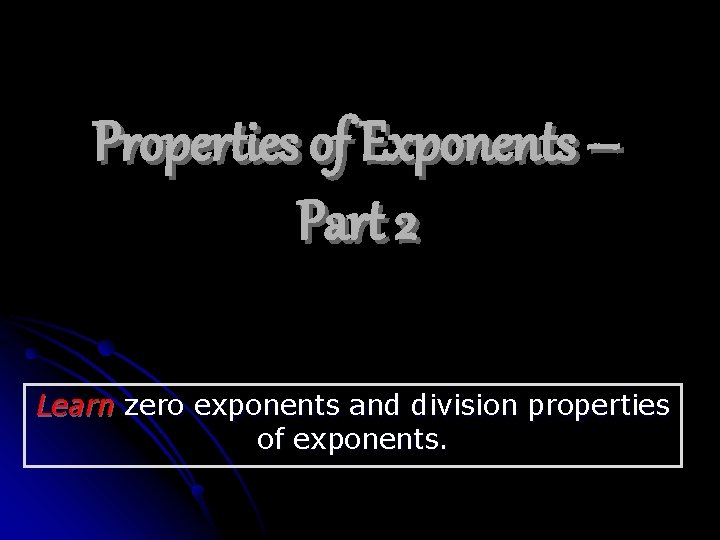 Properties of Exponents – Part 2 Learn zero exponents and division properties of exponents.