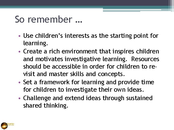 So remember … • Use children’s interests as the starting point for learning. •