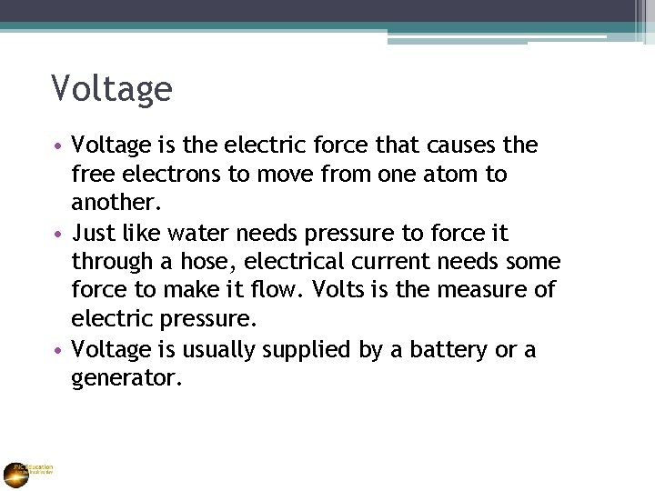 Voltage • Voltage is the electric force that causes the free electrons to move