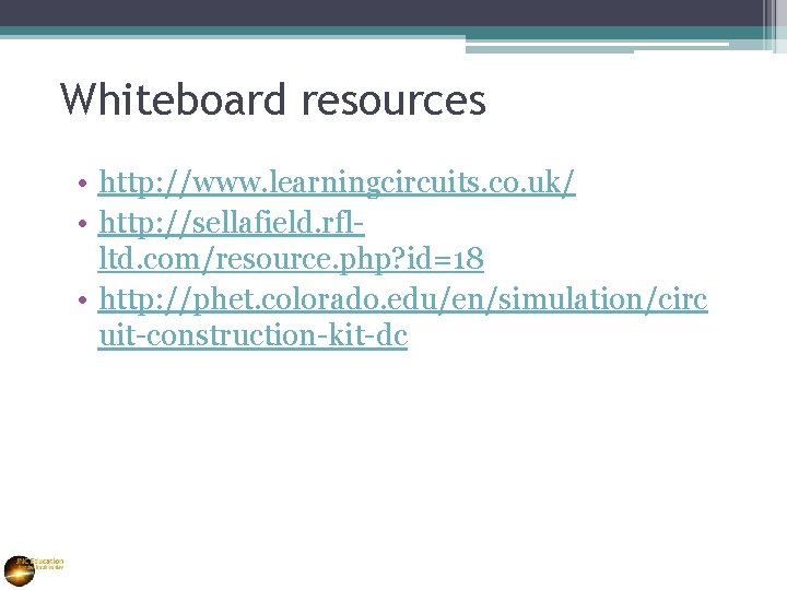 Whiteboard resources • http: //www. learningcircuits. co. uk/ • http: //sellafield. rflltd. com/resource. php?