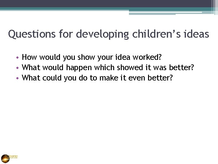 Questions for developing children’s ideas • How would you show your idea worked? •