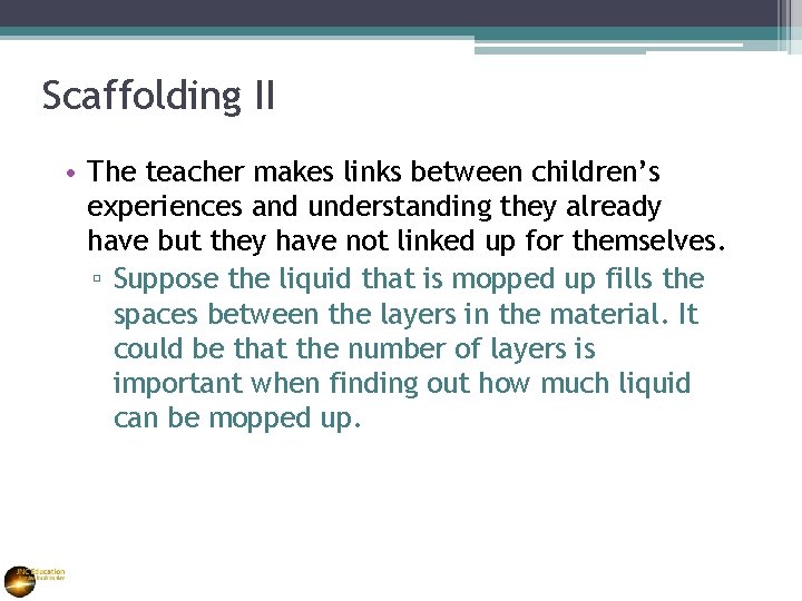 Scaffolding II • The teacher makes links between children’s experiences and understanding they already