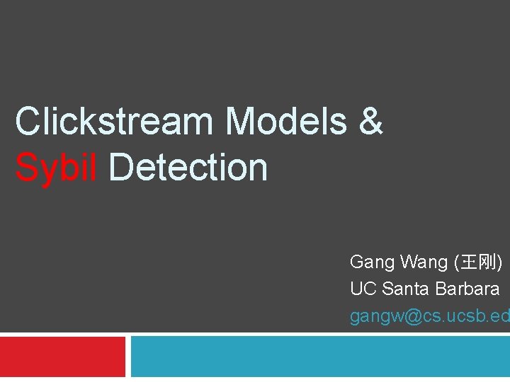 Clickstream Models & Sybil Detection Gang Wang (王刚) UC Santa Barbara gangw@cs. ucsb. ed