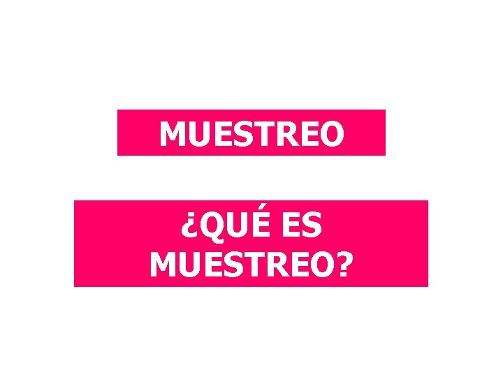 MUESTREO ¿QUÉ ES MUESTREO? 