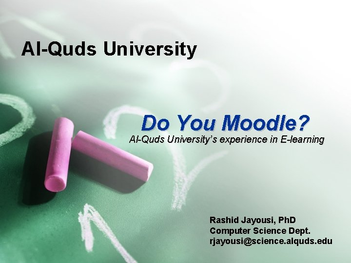 Al-Quds University Do You Moodle? Al-Quds University’s experience in E-learning Rashid Jayousi, Ph. D