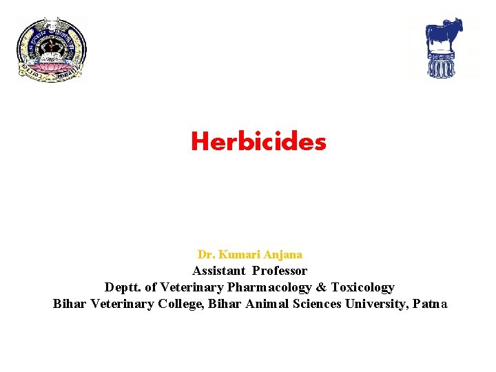 Herbicides Dr. Kumari Anjana Assistant Professor Deptt. of Veterinary Pharmacology & Toxicology Bihar Veterinary