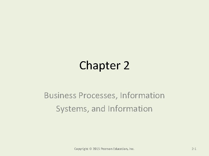 Chapter 2 Business Processes, Information Systems, and Information Copyright © 2015 Pearson Education, Inc.