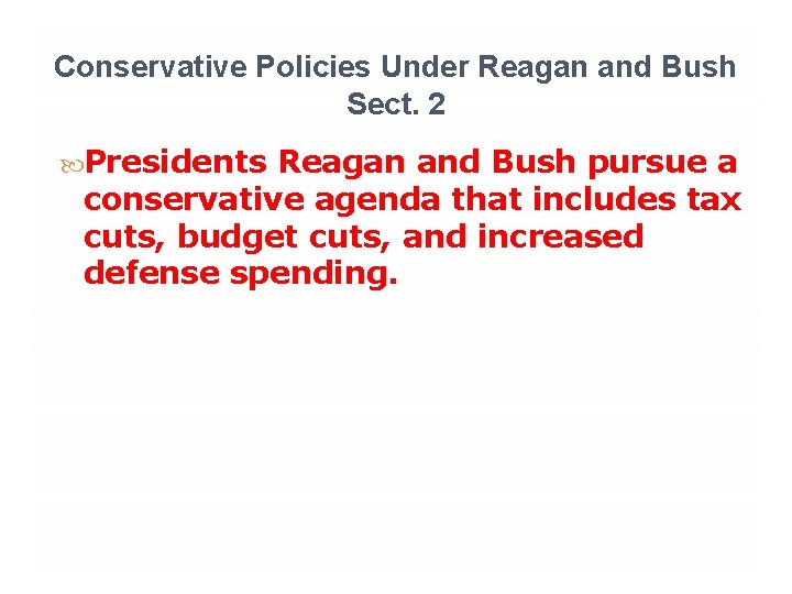 Conservative Policies Under Reagan and Bush Sect. 2 Presidents Reagan and Bush pursue a