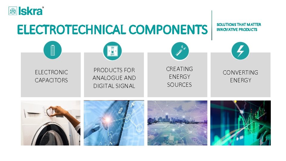 ELECTROTECHNICAL COMPONENTS ELECTRONIC CAPACITORS PRODUCTS FOR ANALOGUE AND DIGITAL SIGNAL CREATING ENERGY SOURCES SOLUTIONS