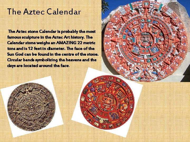 The Aztec Calendar The Aztec stone Calendar is probably the most famous sculpture in