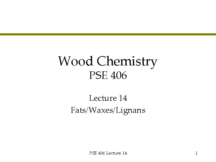 Wood Chemistry PSE 406 Lecture 14 Fats/Waxes/Lignans PSE 406 Lecture 14 1 
