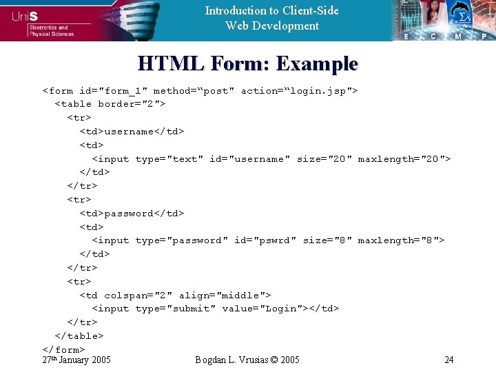 Introduction to Client-Side Web Development HTML Form: Example <form id="form_1" method=“post" action=“login. jsp"> <table