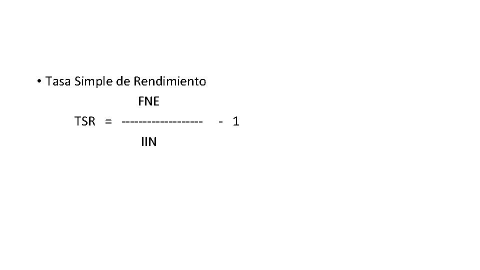  • Tasa Simple de Rendimiento FNE TSR = ---------- - 1 IIN 