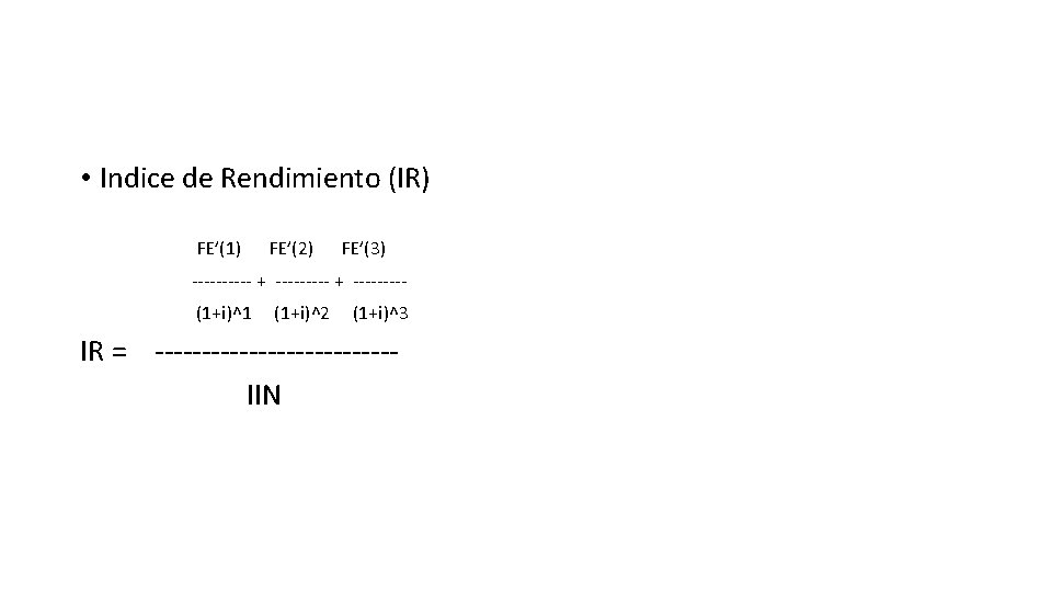  • Indice de Rendimiento (IR) FE’(1) FE’(2) FE’(3) ----- + ----(1+i)^1 (1+i)^2 (1+i)^3