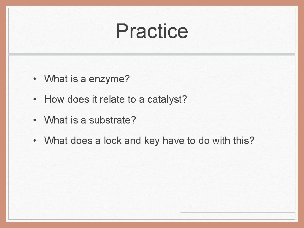 Practice • What is a enzyme? • How does it relate to a catalyst?