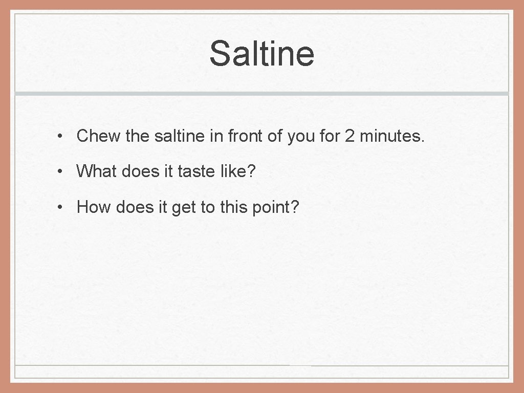 Saltine • Chew the saltine in front of you for 2 minutes. • What