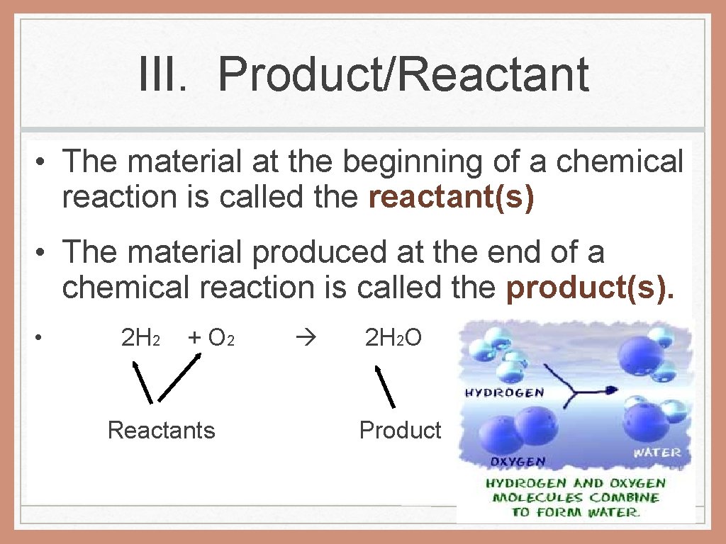 III. Product/Reactant • The material at the beginning of a chemical reaction is called