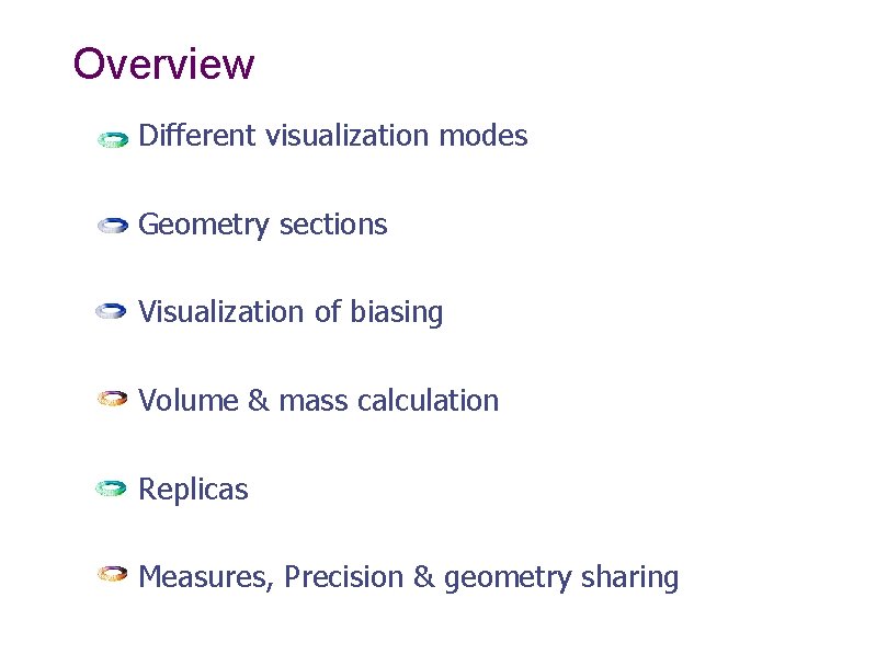 Overview Different visualization modes Geometry sections Visualization of biasing Volume & mass calculation Replicas