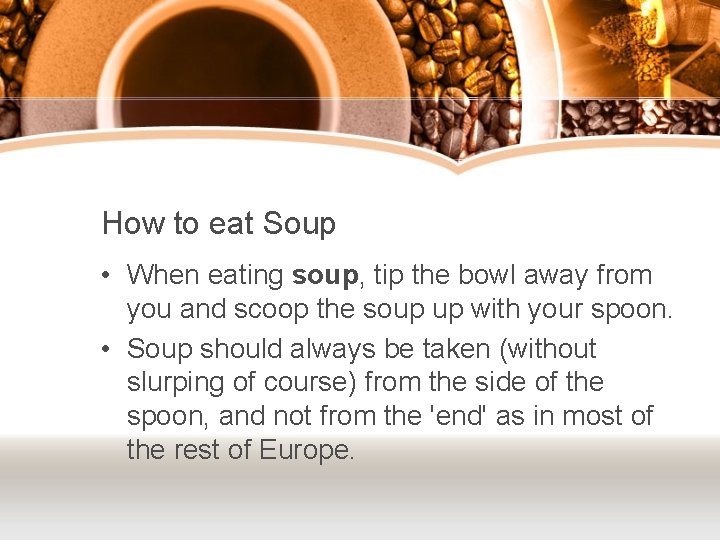 How to eat Soup • When eating soup, tip the bowl away from you